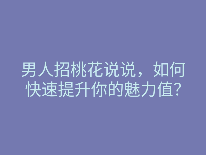 男人招桃花说说,如何快速提升你的魅力值?