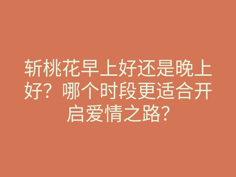 斩桃花早上好还是晚上好?哪个时段更适合开启爱情之路?