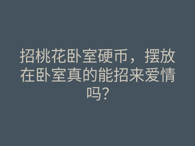 招桃花卧室硬币,摆放在卧室真的能招来爱情吗?