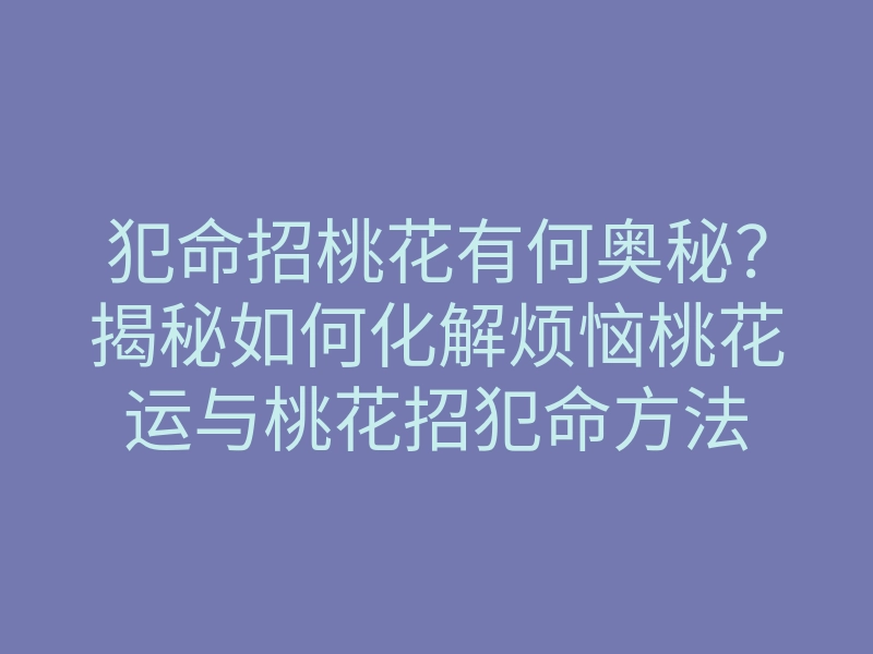 犯命招桃花有何奥秘?揭秘如何化解烦恼桃花运与桃花招犯命方法