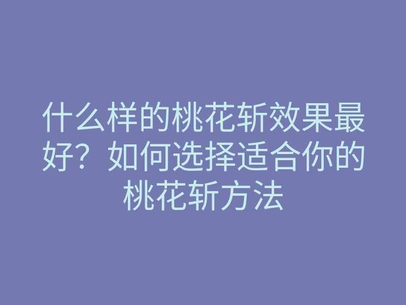 什么样的桃花斩效果最好?如何选择适合你的桃花斩方法