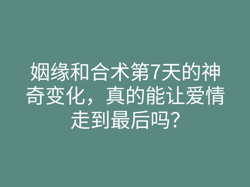 姻缘和合术第7天的神奇变化,真的能让爱情走到最后吗?