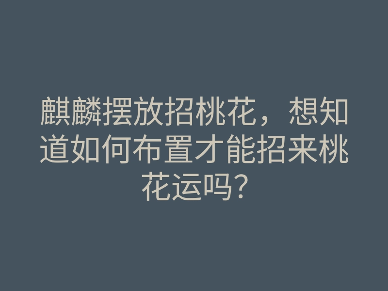 麒麟摆放招桃花,想知道如何布置才能招来桃花运吗?