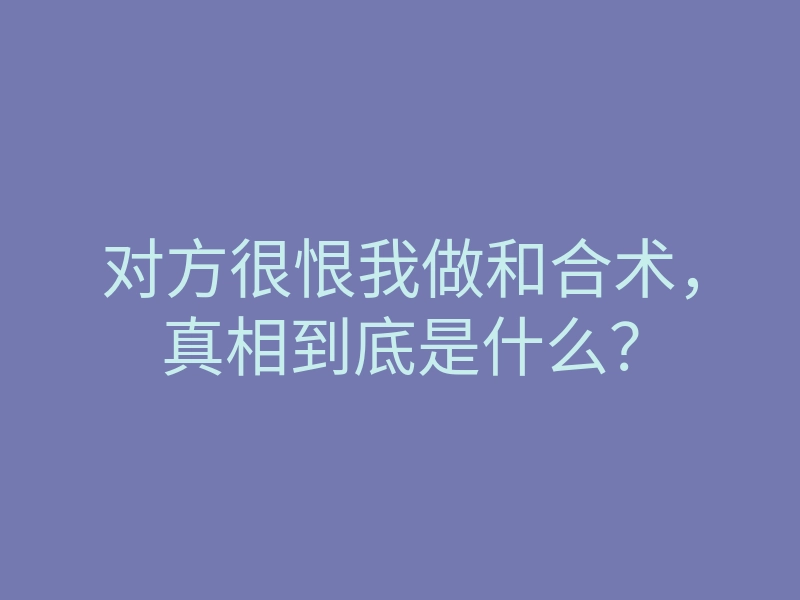 对方很恨我做和合术,真相到底是什么?