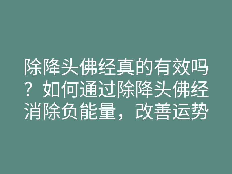 除降头佛经真的有效吗?如何通过除降头佛经消除负能量,改善运势的方法