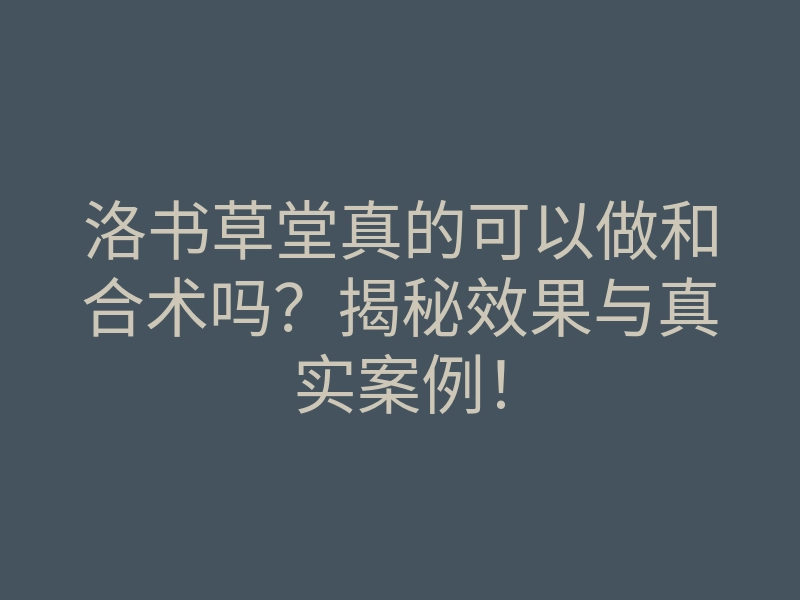洛书草堂真的可以做和合术吗？揭秘效果与真实案例！