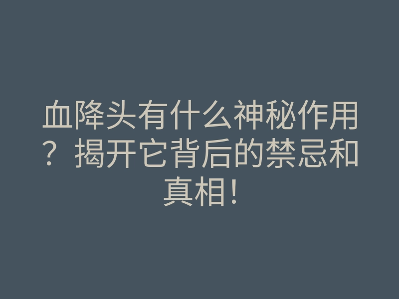血降头有什么神秘作用?揭开它背后的禁忌和真相!