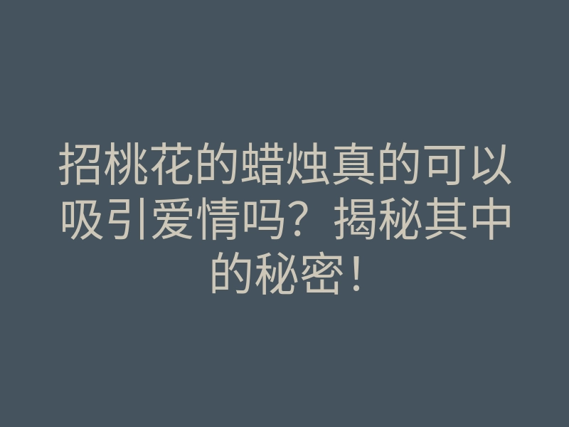 招桃花的蜡烛真的可以吸引爱情吗?揭秘其中的秘密!