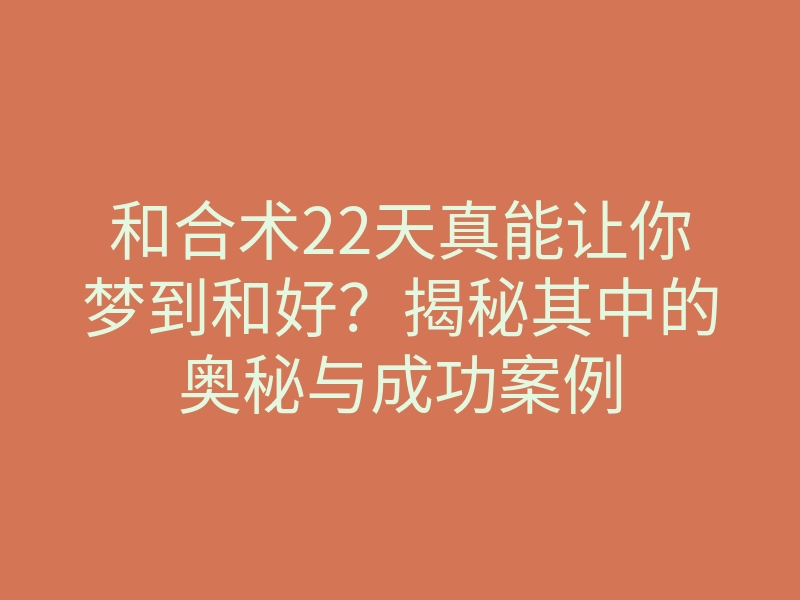 和合术22天真能让你梦到和好?揭秘其中的奥秘与成功案例