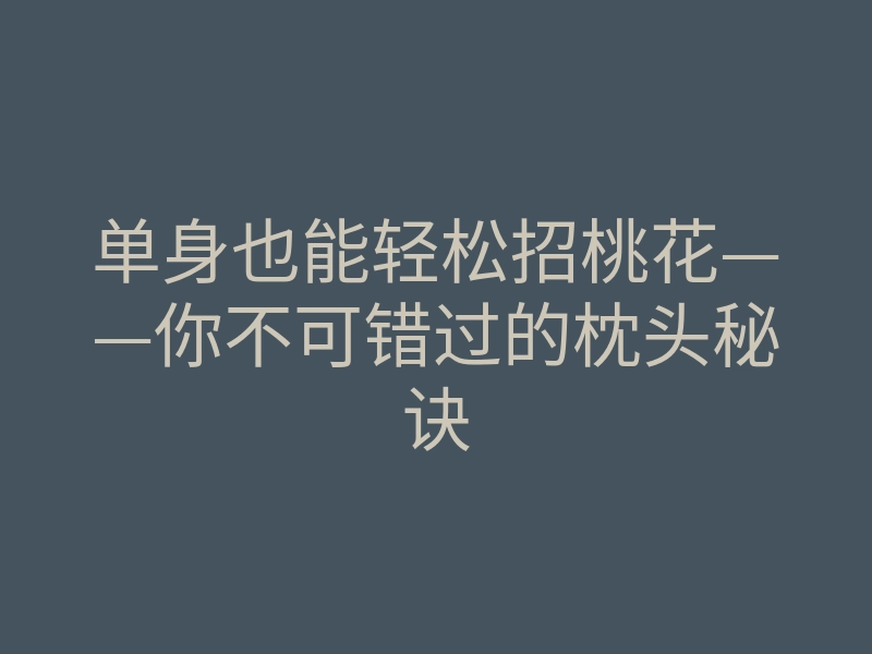 单身也能轻松招桃花——你不可错过的枕头秘诀
