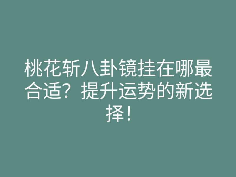 桃花斩八卦镜挂在哪最合适?提升运势的新选择!