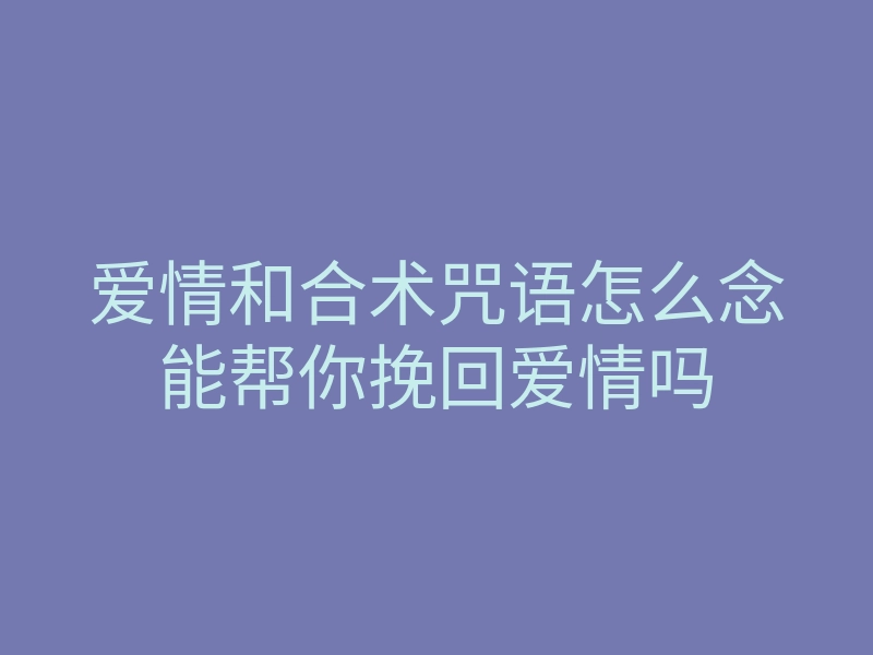 爱情和合术咒语怎么念能帮你挽回爱情吗