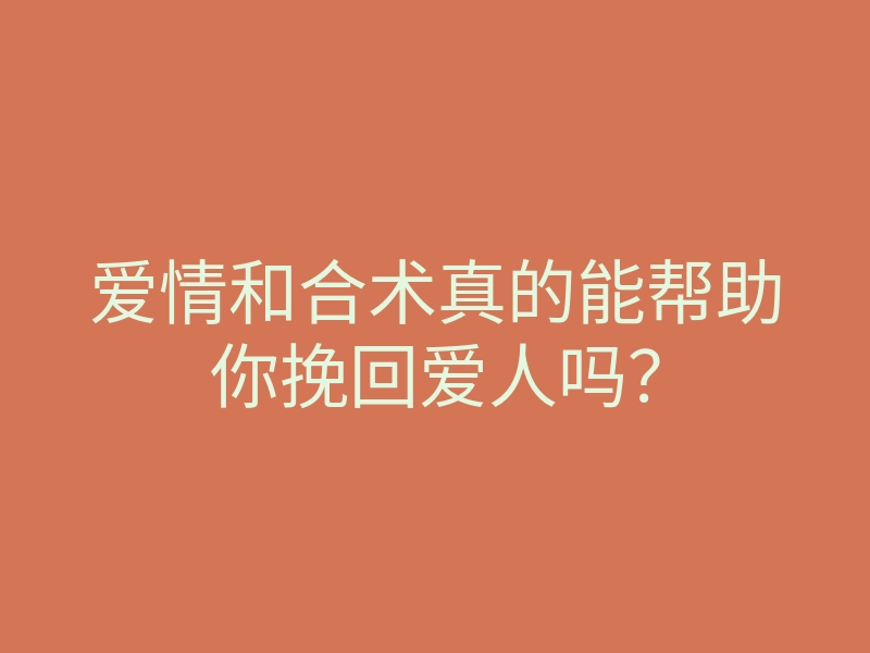 爱情和合术真的能帮助你挽回爱人吗?