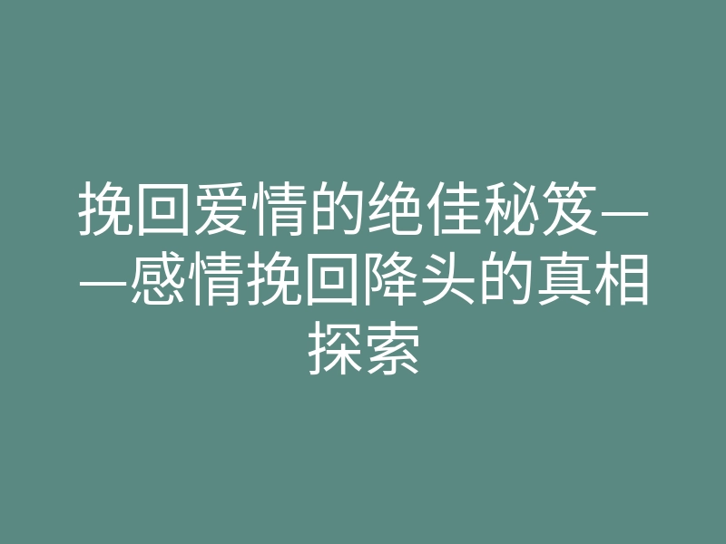 挽回爱情的绝佳秘笈——感情挽回降头的真相探索