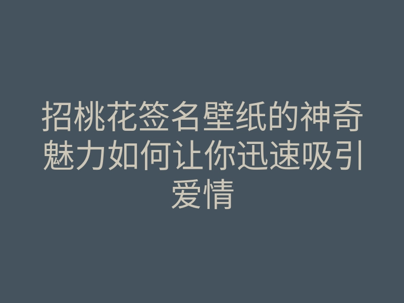 招桃花签名壁纸的神奇魅力如何让你迅速吸引爱情