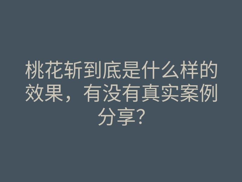 桃花斩到底是什么样的效果,有没有真实案例分享?