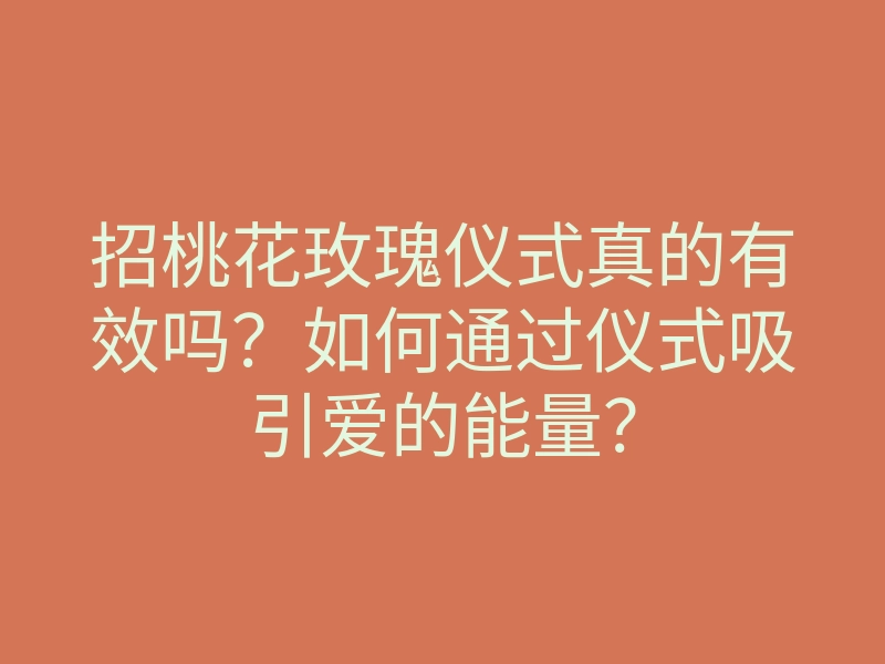 招桃花玫瑰仪式真的有效吗？如何通过仪式吸引爱的能量？