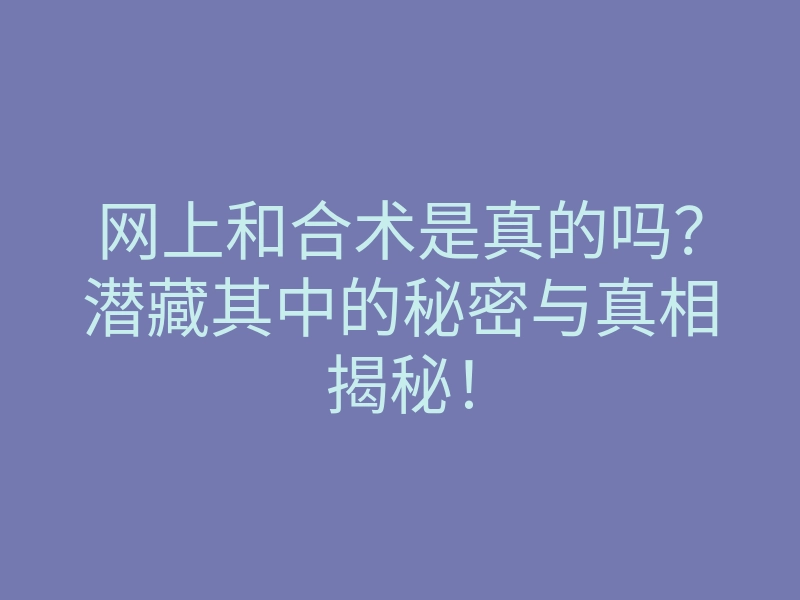 网上和合术是真的吗?潜藏其中的秘密与真相揭秘!