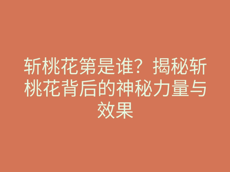 斩桃花第是谁？揭秘斩桃花背后的神秘力量与效果