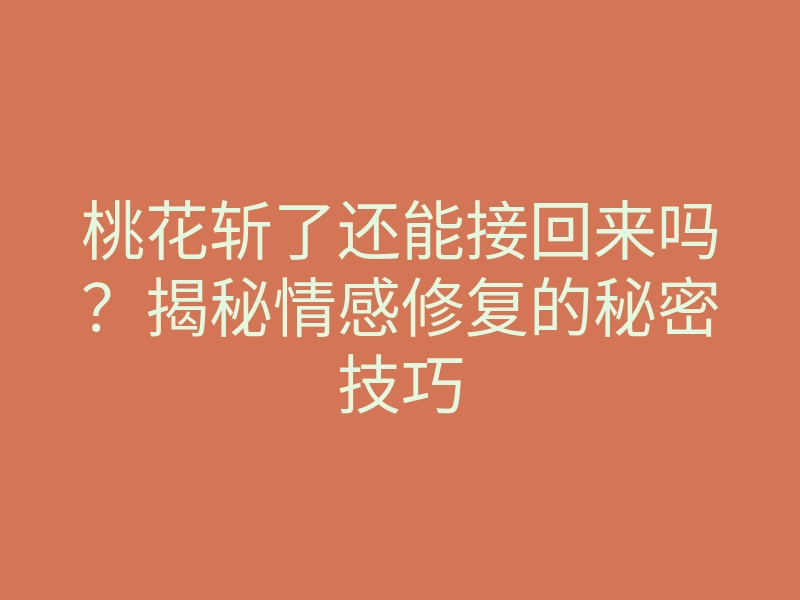 桃花斩了还能接回来吗?揭秘情感修复的秘密技巧