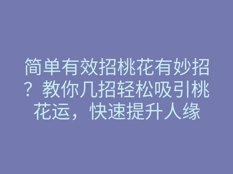 简单有效招桃花有妙招?教你几招轻松吸引桃花运,快速提升人缘