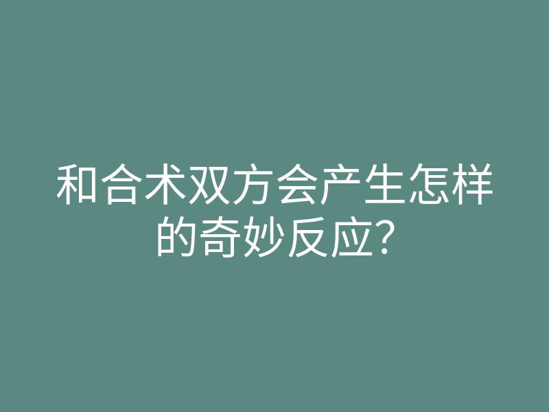 和合术双方会产生怎样的奇妙反应?