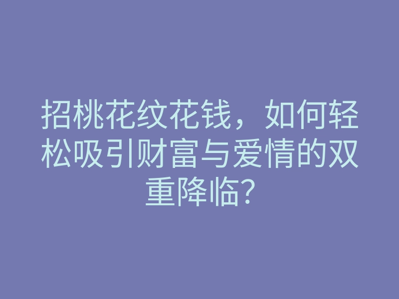 招桃花纹花钱,如何轻松吸引财富与爱情的双重降临?