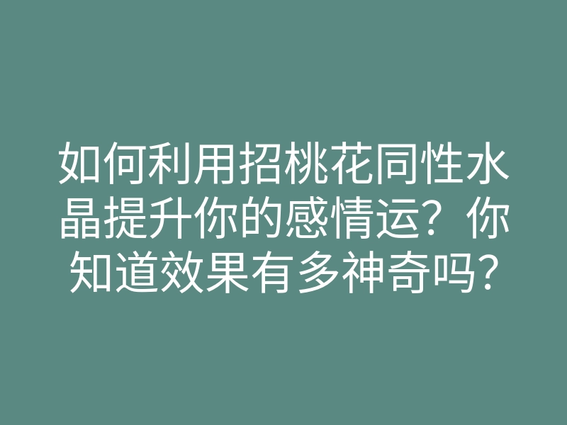 如何利用招桃花同性水晶提升你的感情运?你知道效果有多神奇吗?