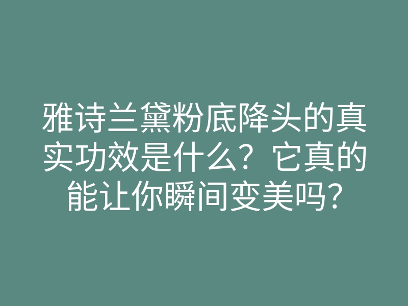 雅诗兰黛粉底降头的真实功效是什么?它真的能让你瞬间变美吗?