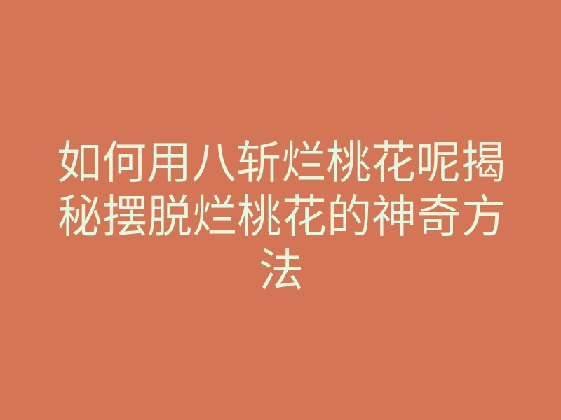 如何用八斩烂桃花呢揭秘摆脱烂桃花的神奇方法