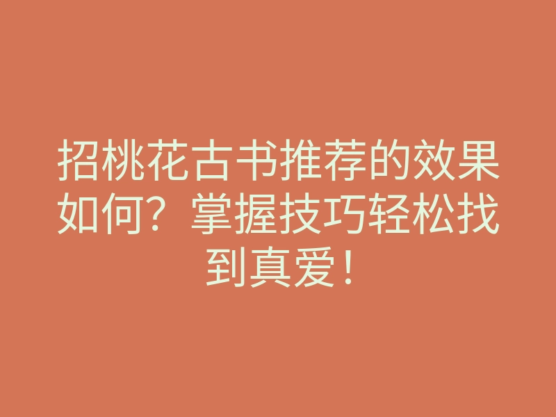招桃花古书推荐的效果如何?掌握技巧轻松找到真爱!