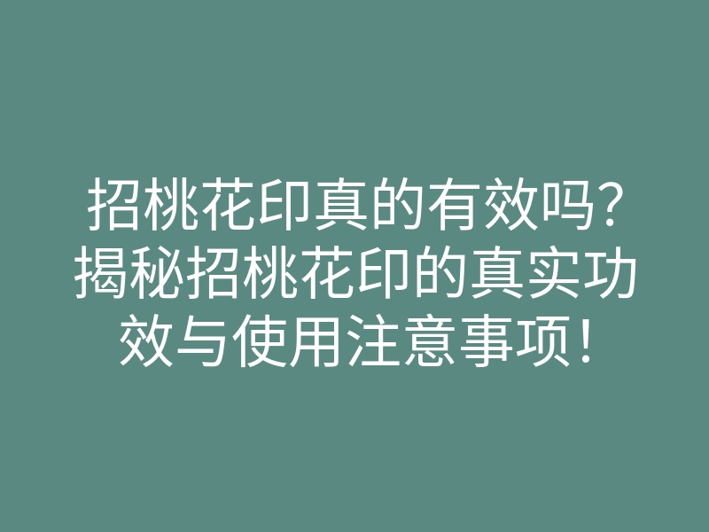 招桃花印真的有效吗?揭秘招桃花印的真实功效与使用注意事项!