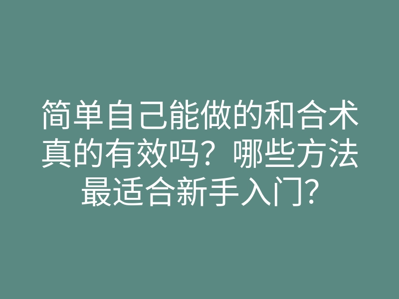简单自己能做的和合术真的有效吗?哪些方法最适合新手入门?