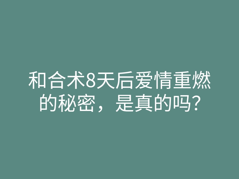 和合术8天后爱情重燃的秘密,是真的吗?