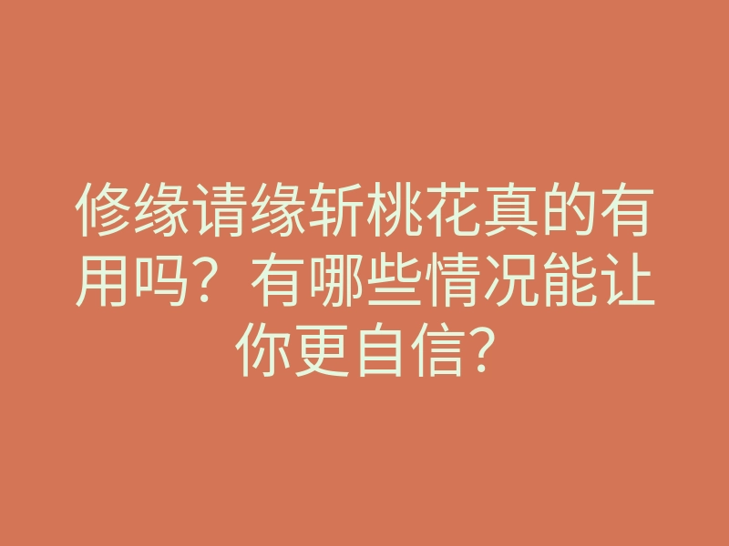 修缘请缘斩桃花真的有用吗?有哪些情况能让你更自信?