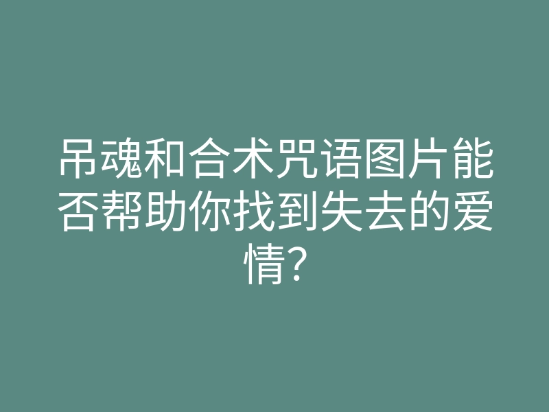 吊魂和合术咒语图片能否帮助你找到失去的爱情?