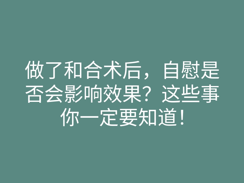 做了和合术后,自慰是否会影响效果?这些事你一定要知道!