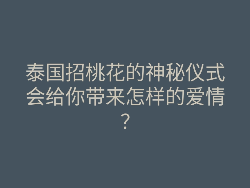 泰国招桃花的神秘仪式会给你带来怎样的爱情？