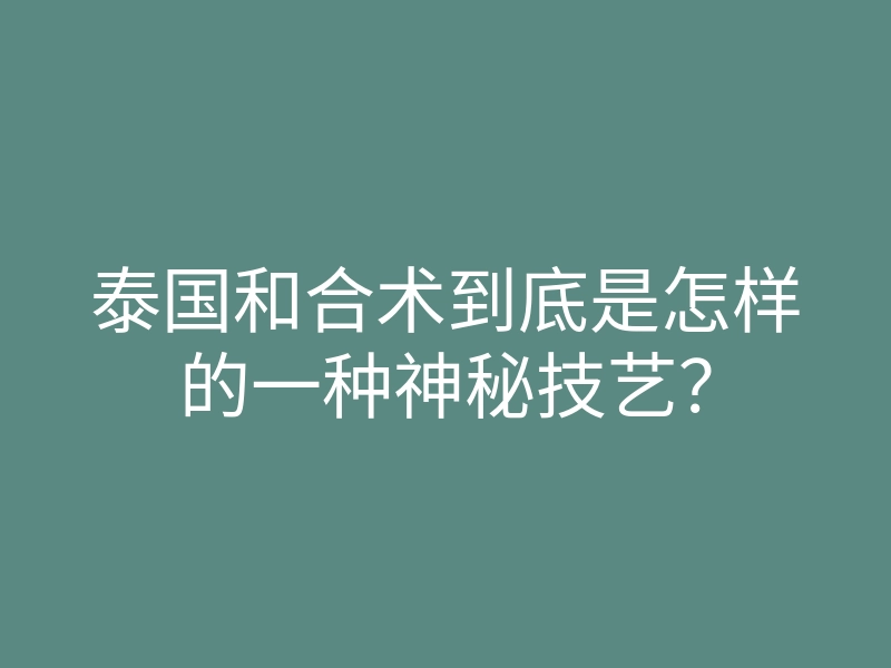 泰国和合术到底是怎样的一种神秘技艺?