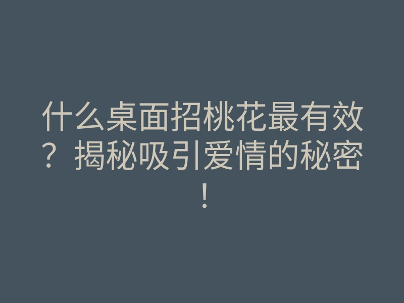 什么桌面招桃花最有效?揭秘吸引爱情的秘密!