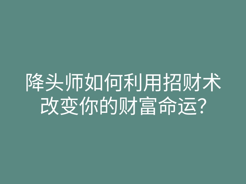 降头师如何利用招财术改变你的财富命运?