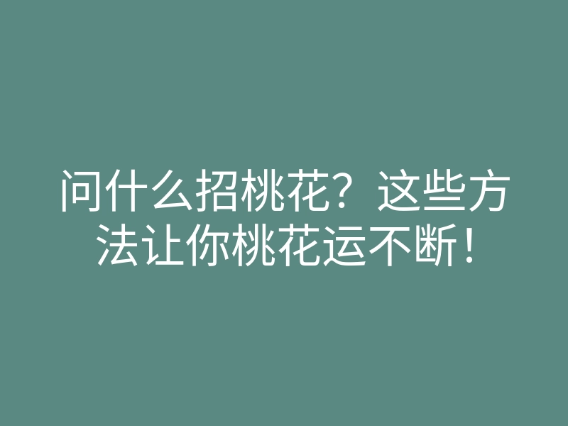 问什么招桃花?这些方法让你桃花运不断!