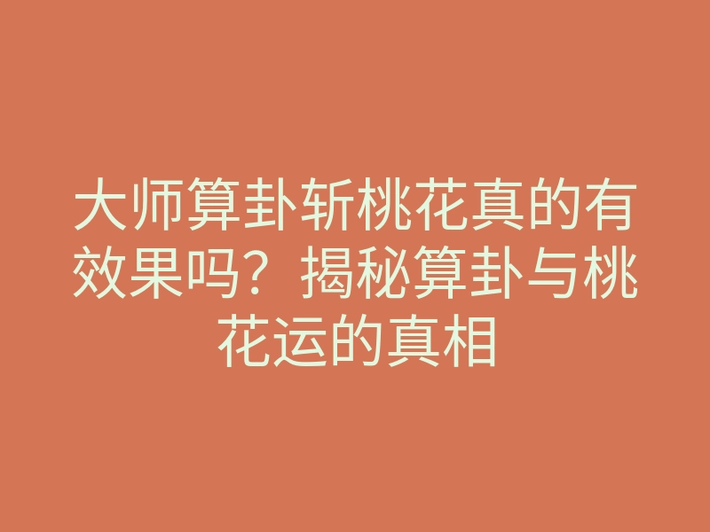 大师算卦斩桃花真的有效果吗?揭秘算卦与桃花运的真相