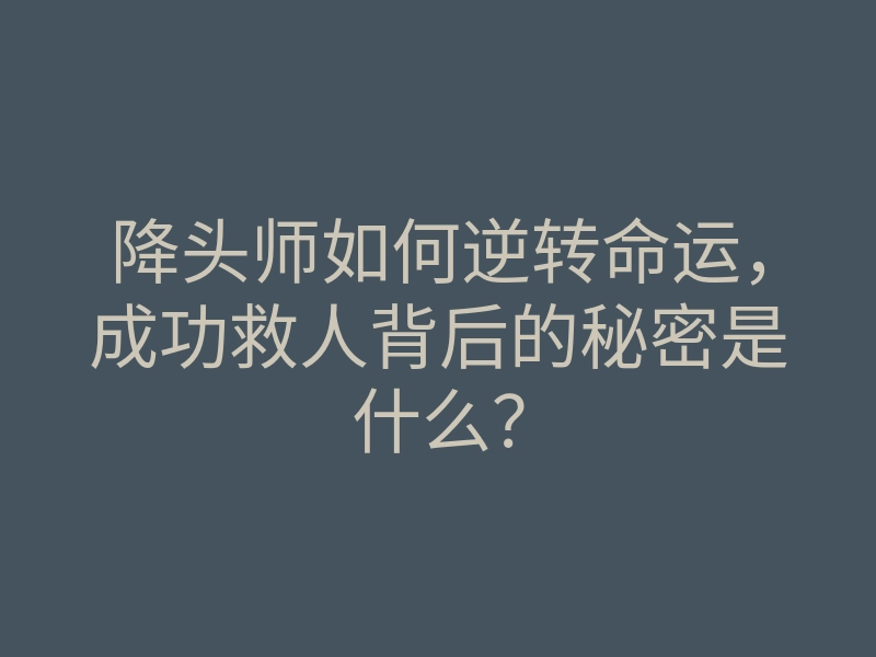 降头师如何逆转命运,成功救人背后的秘密是什么?