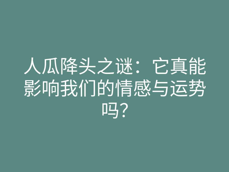 人瓜降头之谜:它真能影响我们的情感与运势吗?