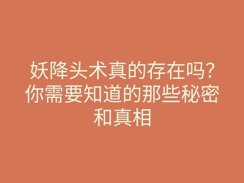 妖降头术真的存在吗?你需要知道的那些秘密和真相