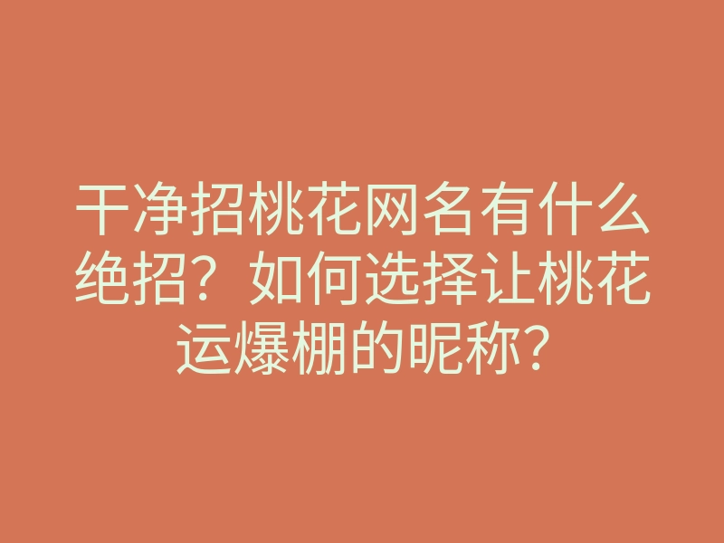 干净招桃花网名有什么绝招?如何选择让桃花运爆棚的昵称?
