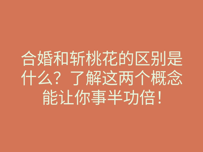 合婚和斩桃花的区别是什么?了解这两个概念能让你事半功倍!