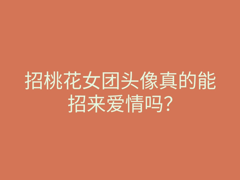 招桃花女团头像真的能招来爱情吗?