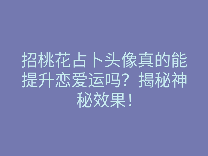 招桃花占卜头像真的能提升恋爱运吗?揭秘神秘效果!